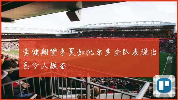 黄健翔赞李昊如托尔多全队表现出色令人振奋