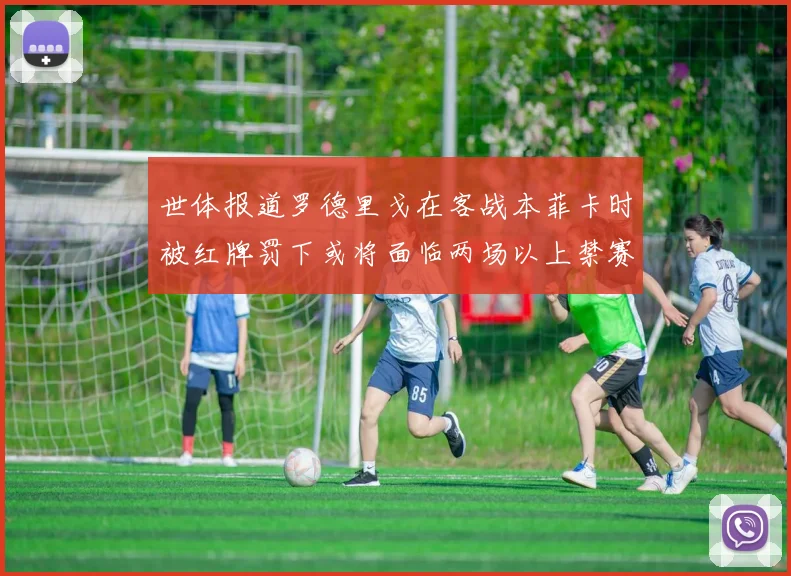 世体报道罗德里戈在客战本菲卡时被红牌罚下或将面临两场以上禁赛处罚