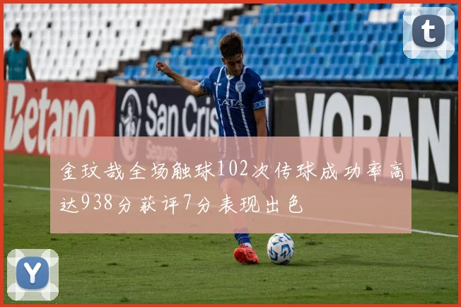 金玟哉全场触球102次传球成功率高达938分获评7分表现出色