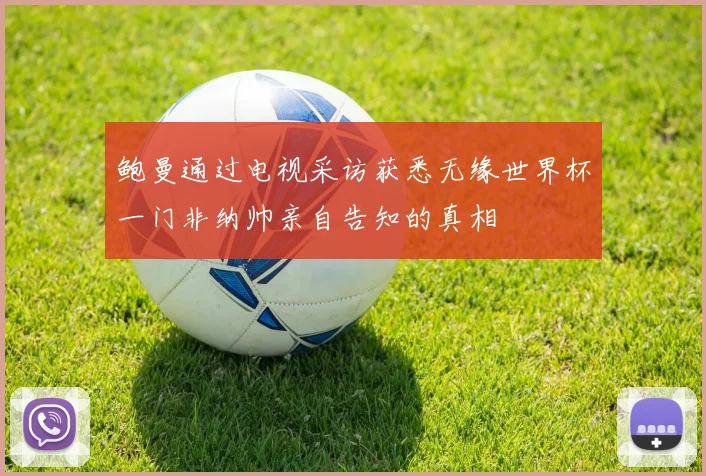 鲍曼通过电视采访获悉无缘世界杯一门非纳帅亲自告知的真相
