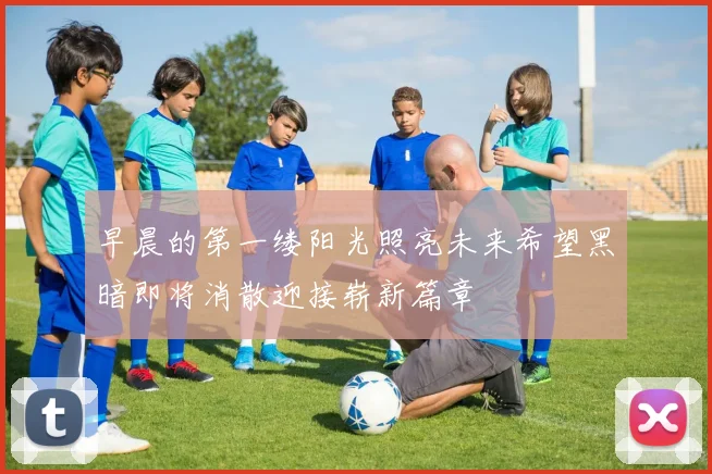 早晨的第一缕阳光照亮未来希望黑暗即将消散迎接崭新篇章