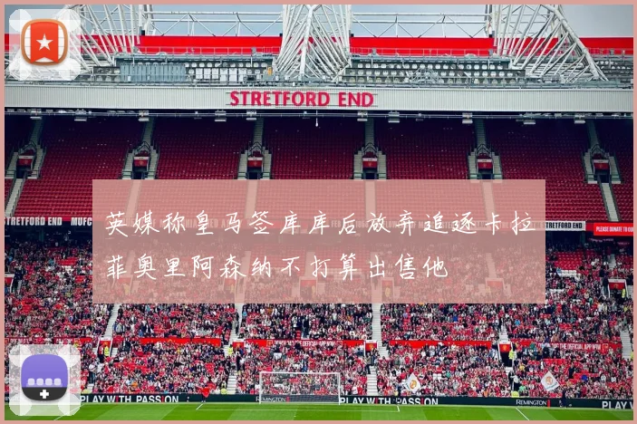 英媒称皇马签库库后放弃追逐卡拉菲奥里阿森纳不打算出售他