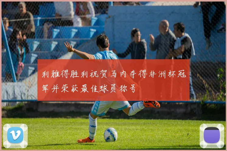 利雅得胜利祝贺马内夺得非洲杯冠军并荣获最佳球员称号