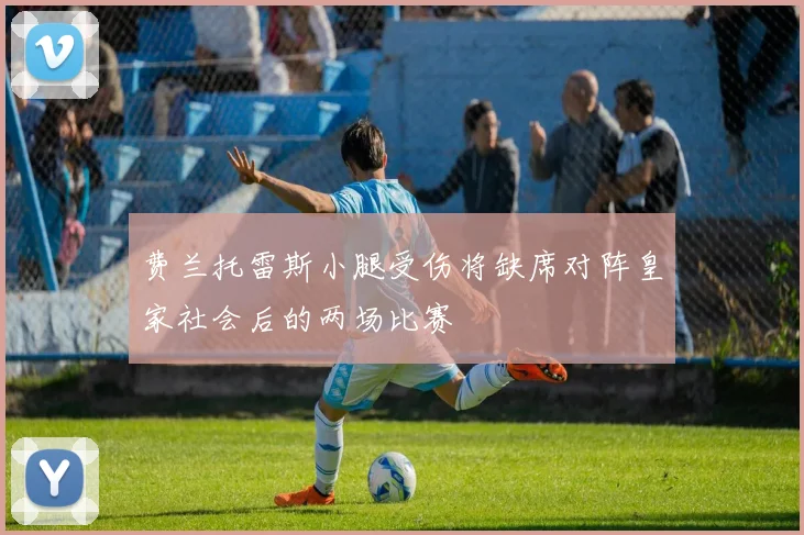 费兰托雷斯小腿受伤将缺席对阵皇家社会后的两场比赛