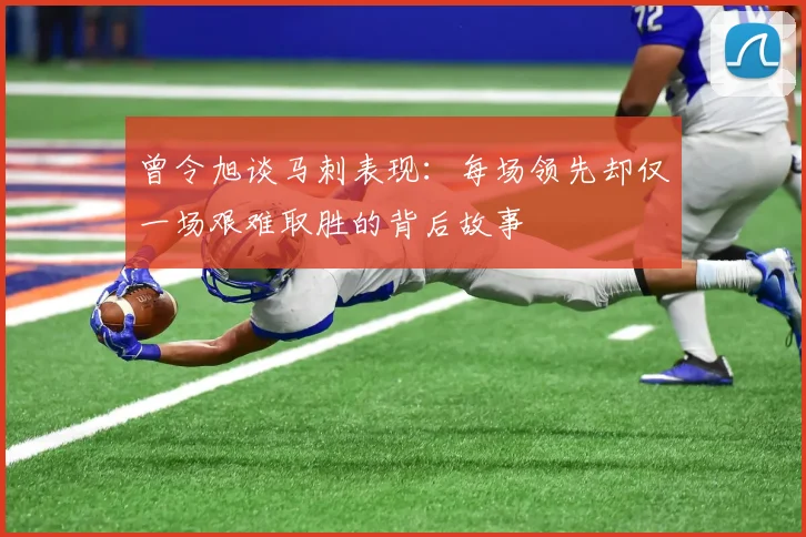 曾令旭谈马刺表现：每场领先却仅一场艰难取胜的背后故事